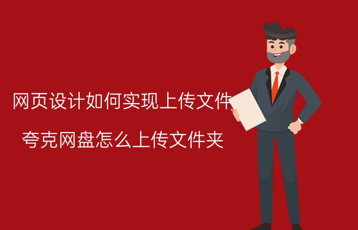 网页设计如何实现上传文件 夸克网盘怎么上传文件夹？